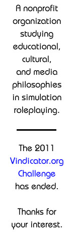 A nonprofit organization studying educational, cultural, and media philosophies in simulation roleplaying. The 2011 Vindicator.org Challenge has ended. Thanks for your interest.